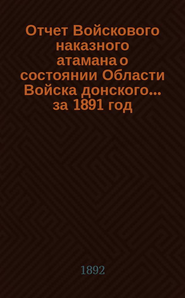 Отчет Войскового наказного атамана о состоянии Области Войска донского... за 1891 год