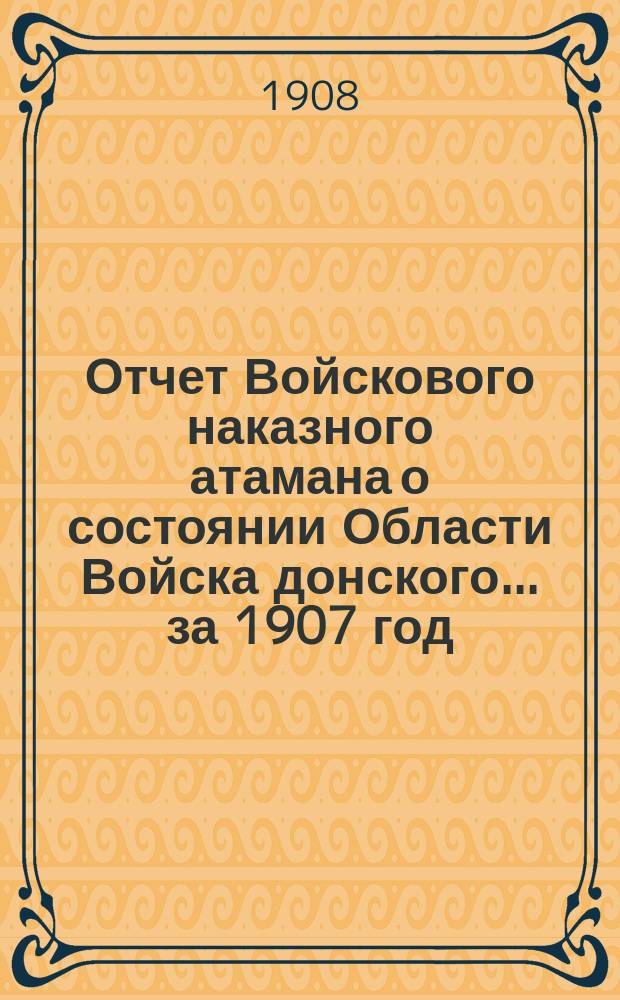 Отчет Войскового наказного атамана о состоянии Области Войска донского... за 1907 год