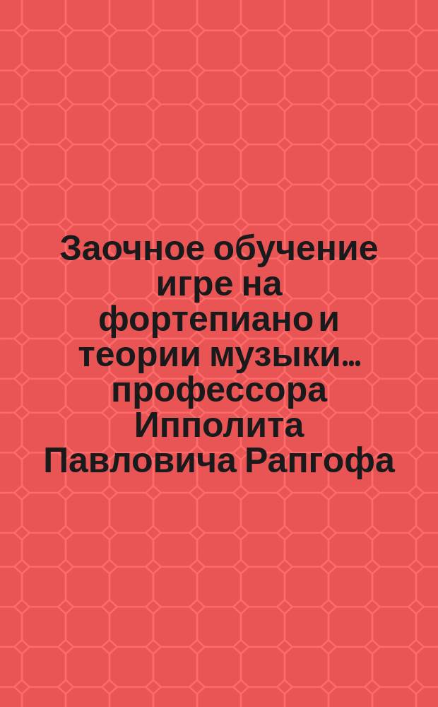 Заочное обучение игре на фортепиано и теории музыки... профессора Ипполита Павловича Рапгофа : Полный курс - 100 уроков. Урок 2