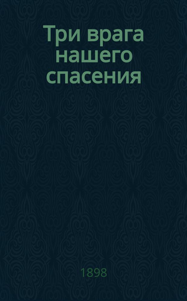 Три врага нашего спасения : О борьбе с главными страстями