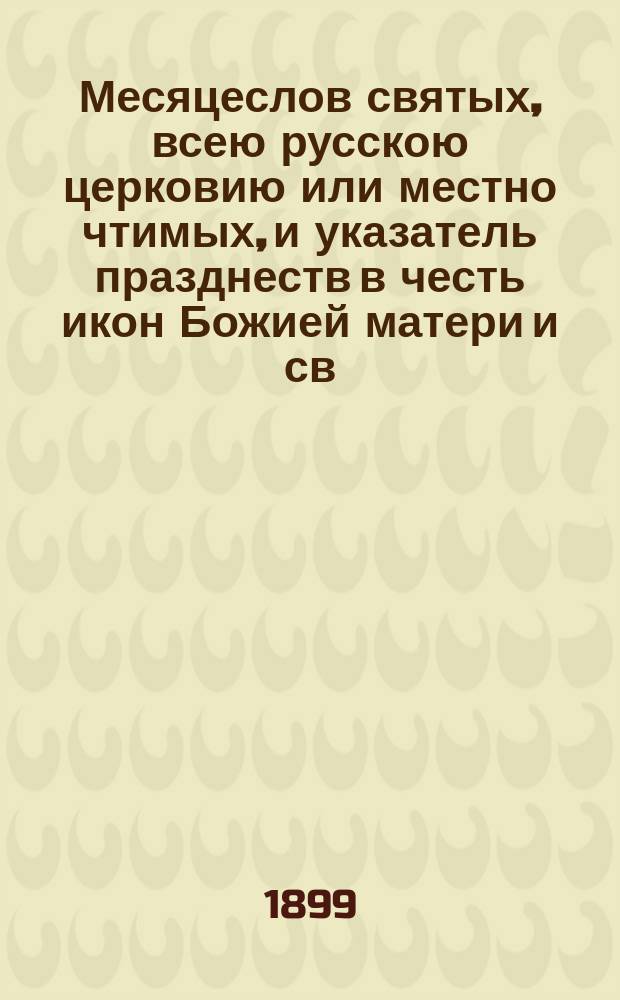 Месяцеслов святых, всею русскою церковию или местно чтимых, и указатель празднеств в честь икон Божией матери и св. угодников божиих в нашем отечестве : Вып. VII-. Вып. IX-й