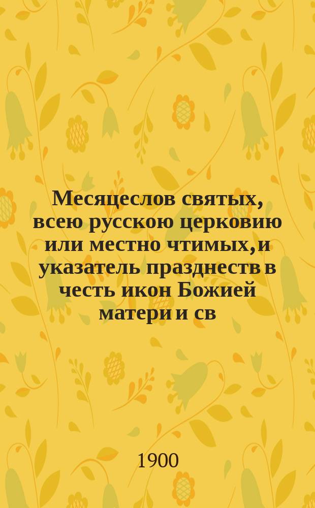 Месяцеслов святых, всею русскою церковию или местно чтимых, и указатель празднеств в честь икон Божией матери и св. угодников божиих в нашем отечестве : Вып. VII-. Вып. X-й (июнь)