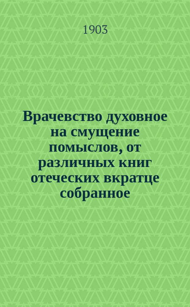 Врачевство духовное на смущение помыслов, от различных книг отеческих вкратце собранное : Из соч. святого Димитрия, митр. Ростовского