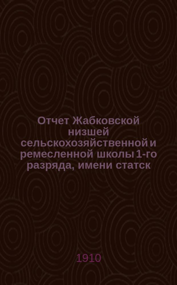 Отчет Жабковской низшей сельскохозяйственной и ремесленной школы 1-го разряда, имени статск. советн. Г.А. Залужного... за 1909 г.