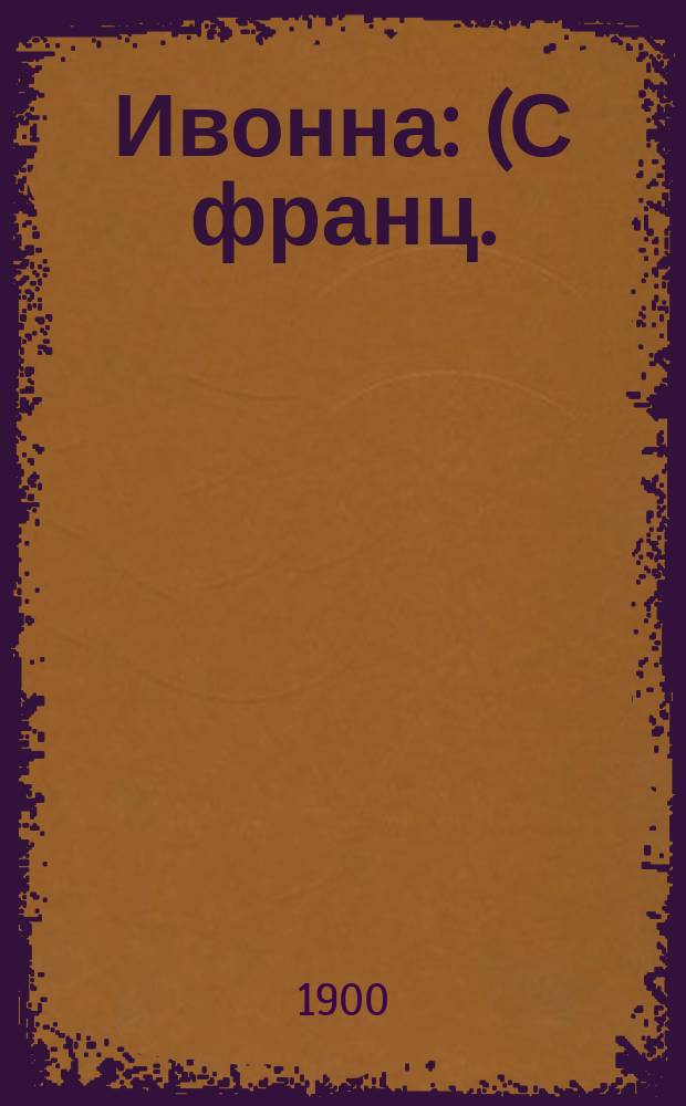 Ивонна : (С франц.) : По рассказу Августа Байи