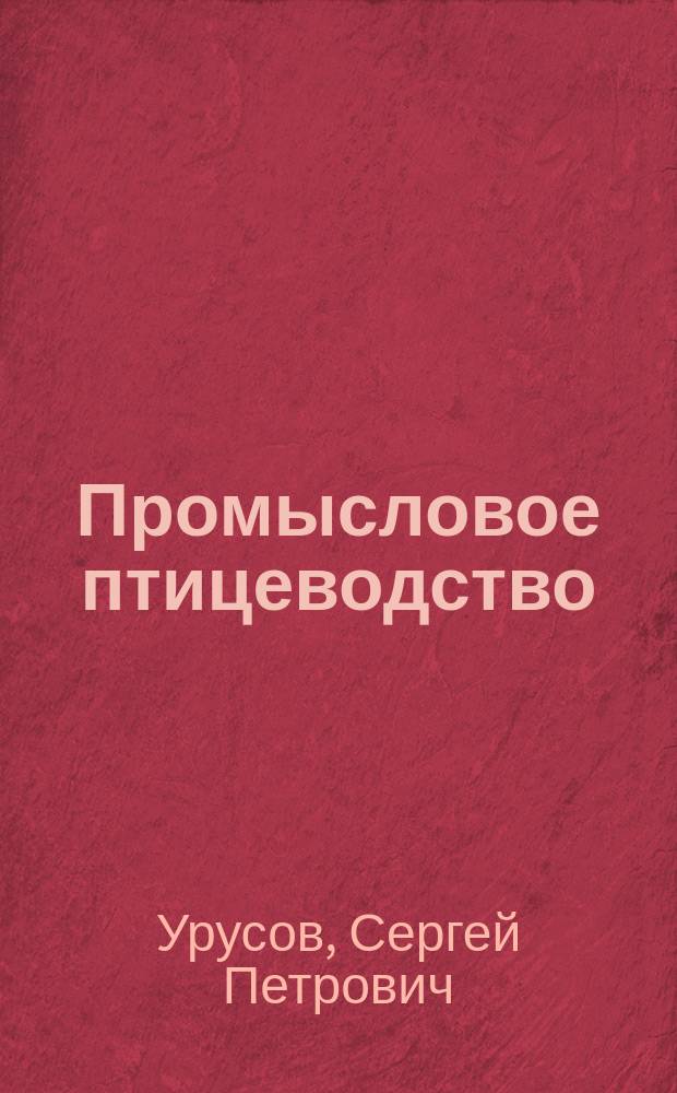 Промысловое птицеводство : Практич. руководство к устройству и ведению птицеводного хозяйства на пром. началах