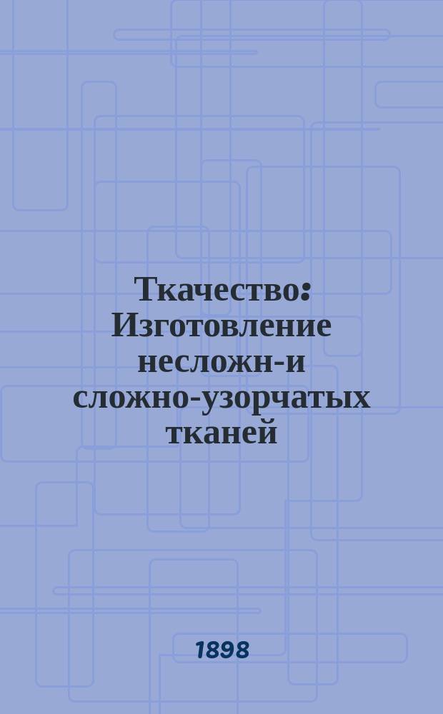 Ткачество : Изготовление несложно- и сложно-узорчатых тканей