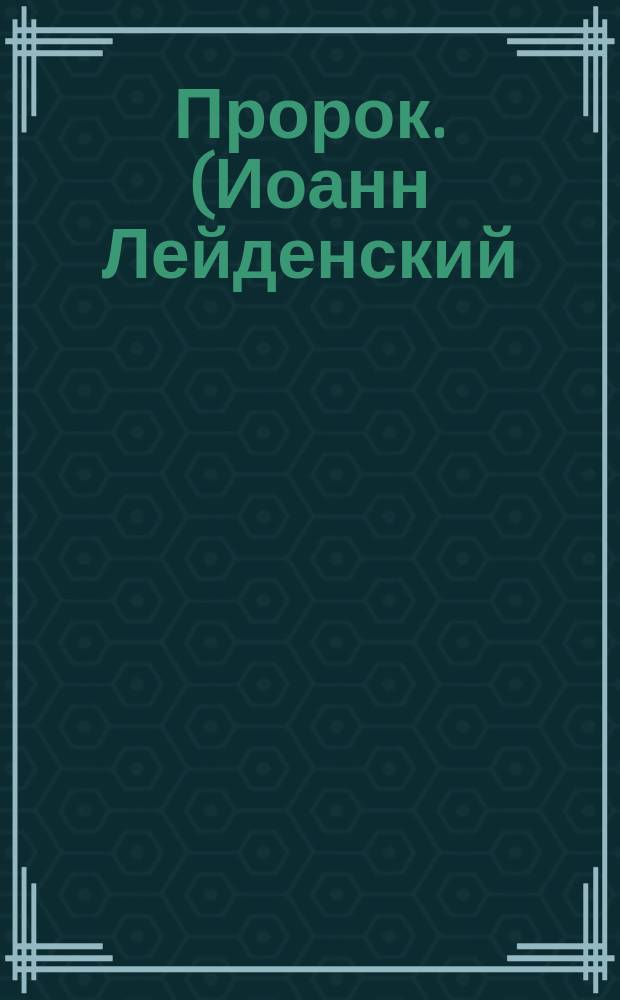 Пророк. (Иоанн Лейденский) : Опера в 5-ти д., муз. Меербера