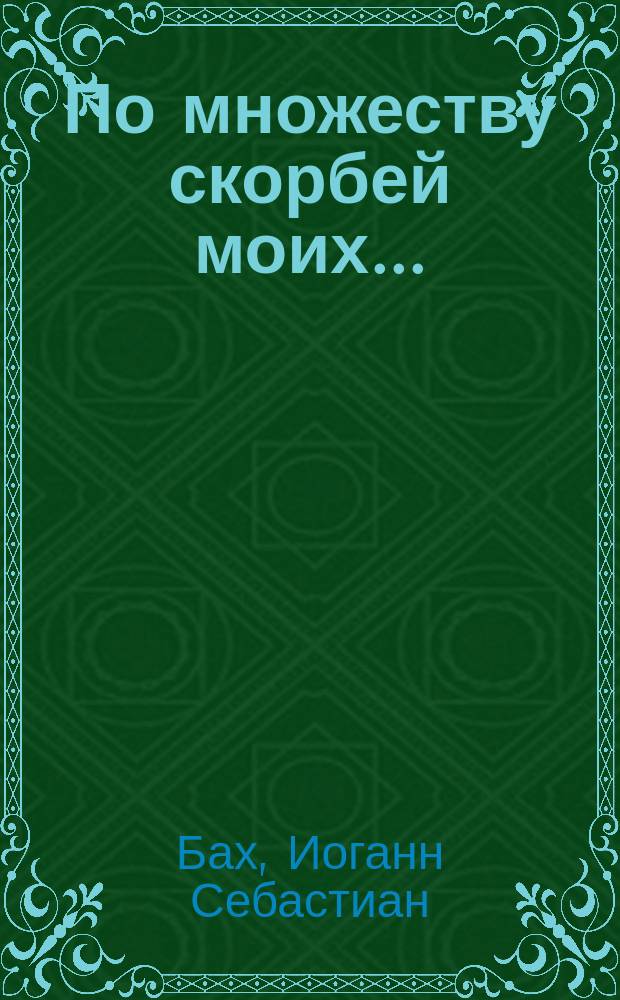 По множеству скорбей моих... (Псалом 93, ст. 19) = (Ich hatte viel Bekümmerniss) : Кантата И.С. Баха