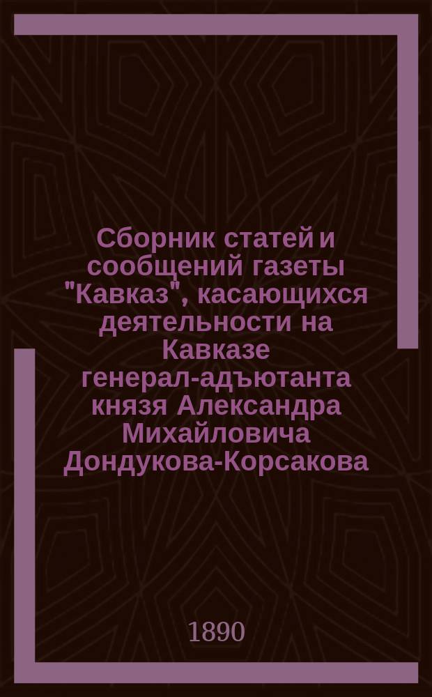 Сборник статей и сообщений газеты "Кавказ", касающихся деятельности на Кавказе генерал-адъютанта князя Александра Михайловича Дондукова-Корсакова : Вып. 1-4. Вып. 2