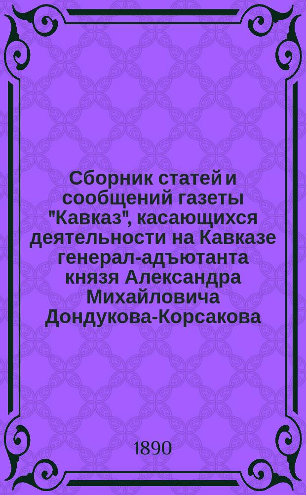 Сборник статей и сообщений газеты "Кавказ", касающихся деятельности на Кавказе генерал-адъютанта князя Александра Михайловича Дондукова-Корсакова : Вып. 1-4. Вып. 4