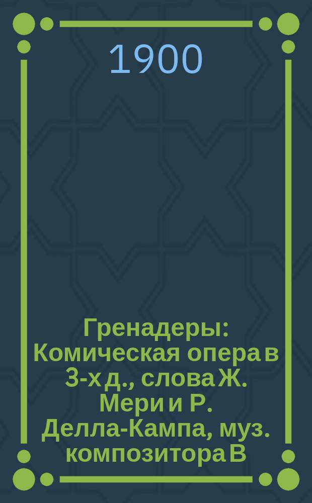 Гренадеры : Комическая опера в 3-х д., слова Ж. Мери и Р. Делла-Кампа, муз. композитора В. Валенте : Краткое либретто