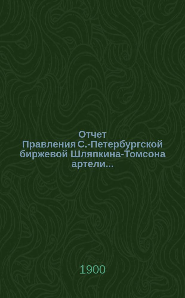 Отчет Правления С.-Петербургской биржевой Шляпкина-Томсона артели...