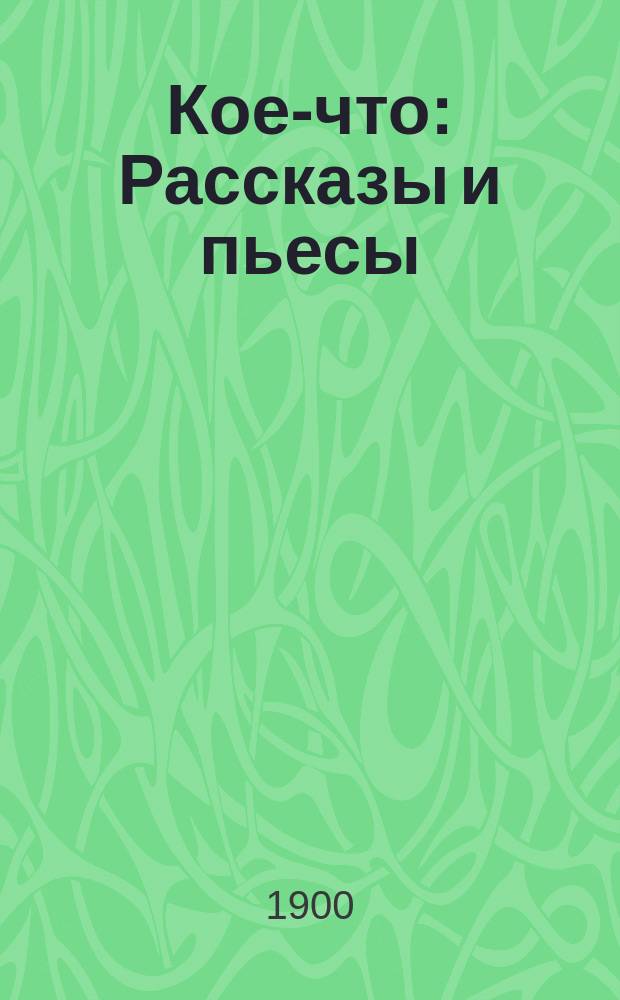 ... Кое-что : Рассказы и пьесы
