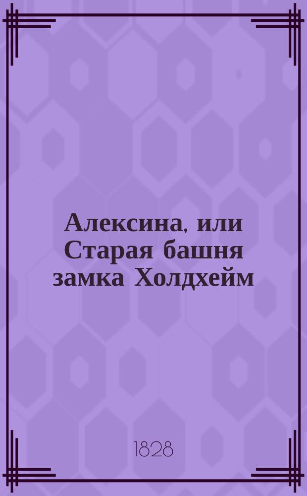 Алексина, или Старая башня замка Холдхейм : [Повесть] Пер. с фр. Ч. 1-[4]. Ч. 3-[4]