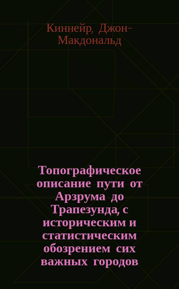 Топографическое описание пути от Арзрума до Трапезунда, с историческим и статистическим обозрением сих важных городов, равно как и всех мест, между оными лежащих, и взаимного их между собой расстояния : Изд. по случаю покорения г. Арзрума победонос. Рос. войсками