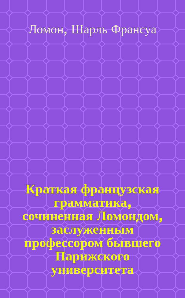Краткая французская грамматика, сочиненная Ломондом, заслуженным профессором бывшего Парижского университета : С присовокуплением Правил синтаксиса Летелье