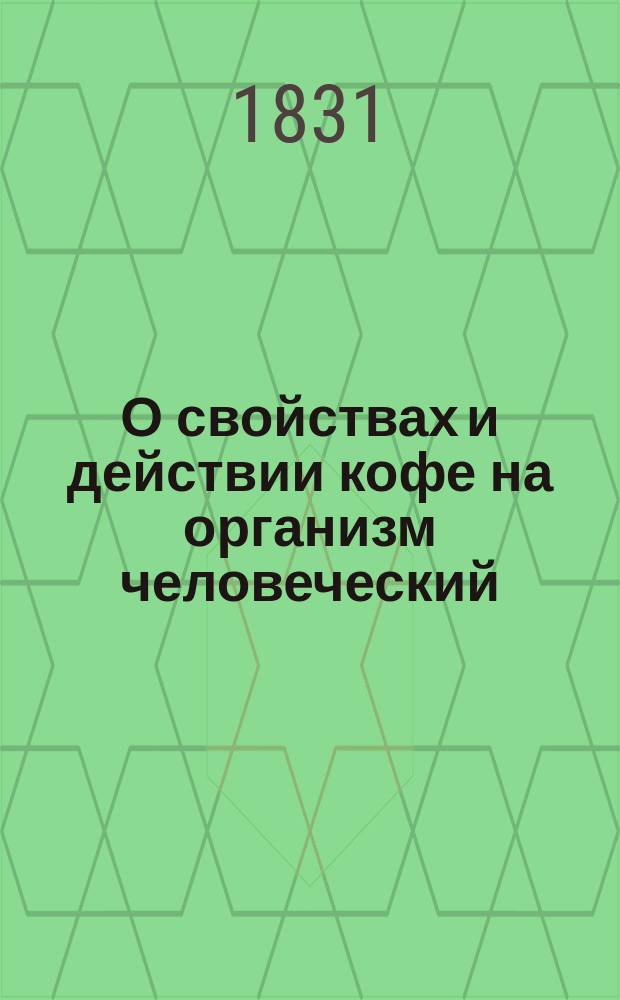 О свойствах и действии кофе на организм человеческий : Англ. соч. знаменитого д-ра Мозелея