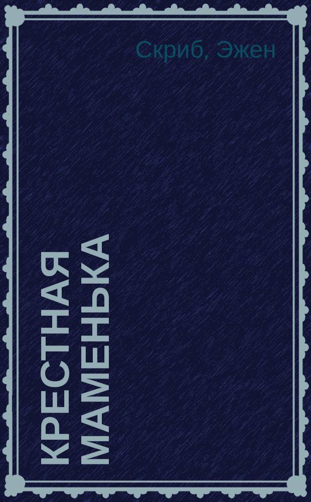 Крестная маменька : Комедия-водевиль в 1 д. Скриба, Локруа и Шабо