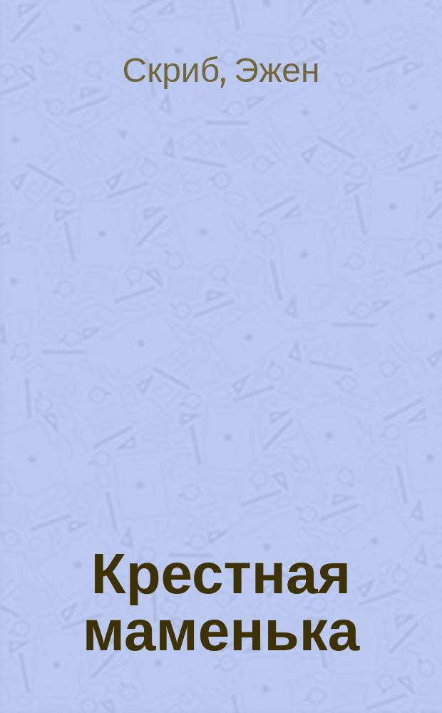 Крестная маменька : Комедия-водевиль в 1 д. Скриба, Локруа и Шабо
