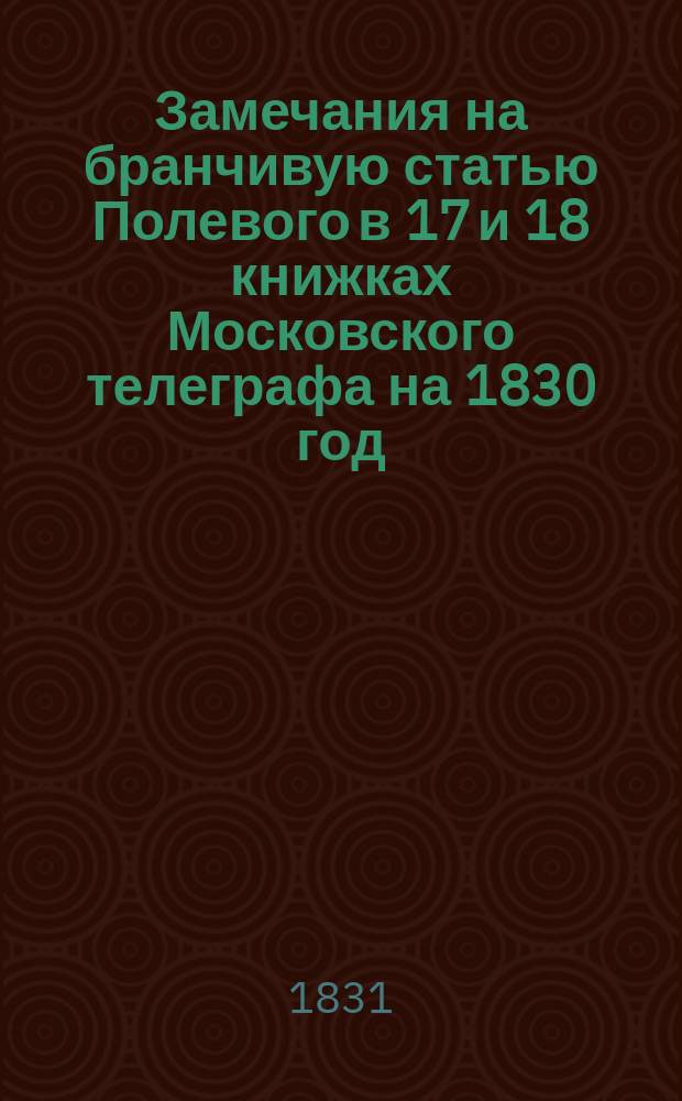 Замечания на бранчивую статью [Полевого] в 17 и 18 книжках Московского телеграфа на 1830 год, помещенную по случаю издания г. Бантыш-Каменским Малороссийской истории