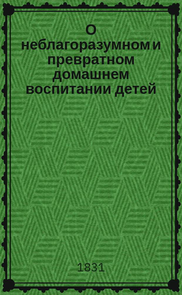 О неблагоразумном и превратном домашнем воспитании детей : В примерах, по способу Сальцмана Кн. для родителей и наставников. Ч. 1-2. Ч. 2