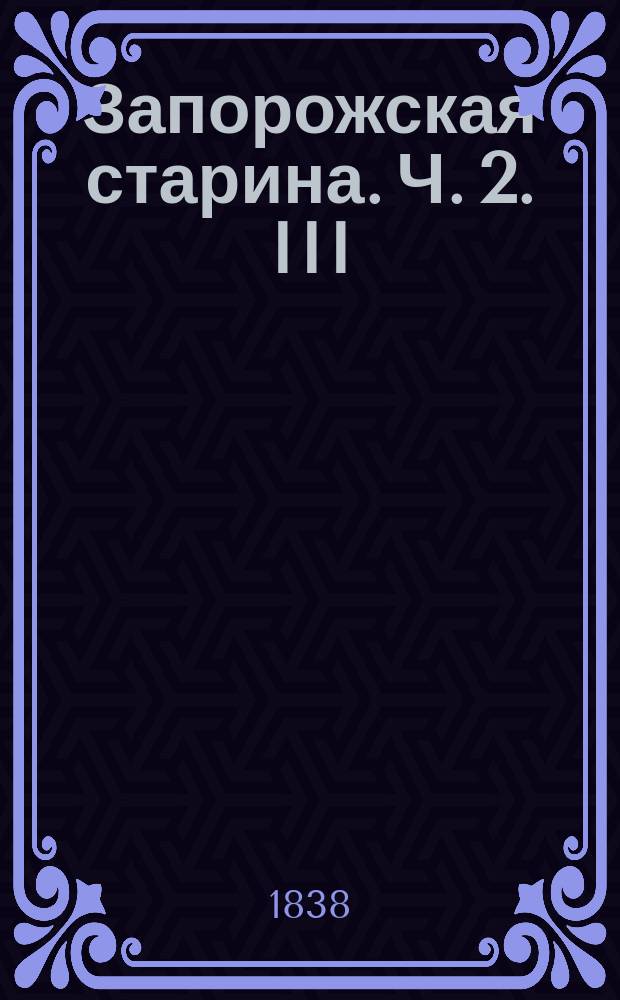 Запорожская старина. Ч. 2. III : [Сказания летописцев и предания о лицах и событиях в Украине и Запорожье от смерти Богдана Хмельницкого до смерти Ивана Мазепы]