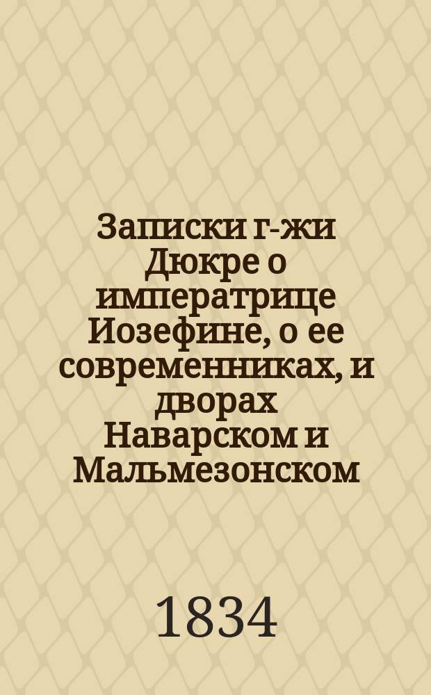Записки г-жи Дюкре о императрице Иозефине, о ее современниках, и дворах Наварском и Мальмезонском : Пер. с фр. Ч. 1-4. Ч. 4