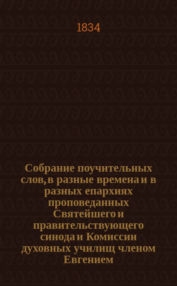 Собрание поучительных слов, в разные времена и в разных епархиях проповеданных Святейшего и правительствующего синода и Комиссии духовных училищ членом Евгением, митрополитом Киевским и Галицким, Киево-Печерской лавры священноархимандритом и разных орденов кавалером : Ч. 1-4. Ч. 2