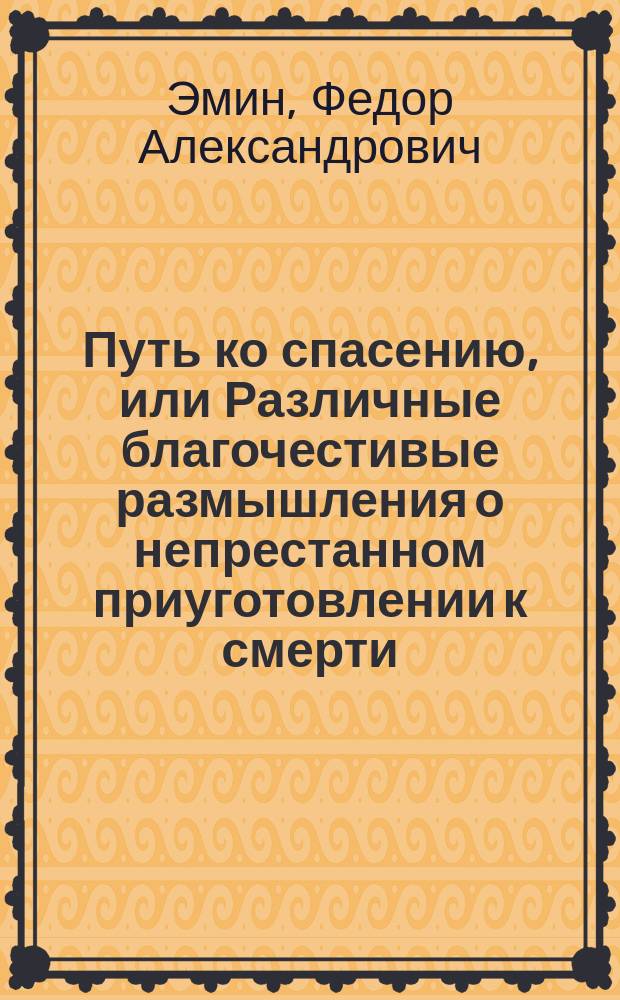 Путь ко спасению, или Различные благочестивые размышления о непрестанном приуготовлении к смерти
