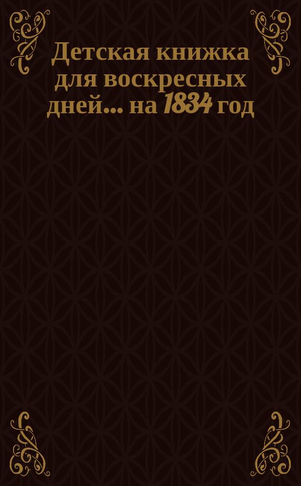 Детская книжка для воскресных дней... ... [на 1834 год]