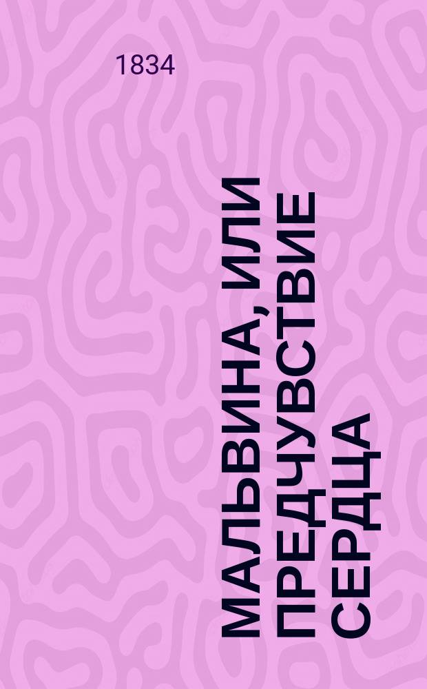 Мальвина, или Предчувствие сердца : С пол. Пер. с 5 изд. Ч. 1-3. Ч. 1