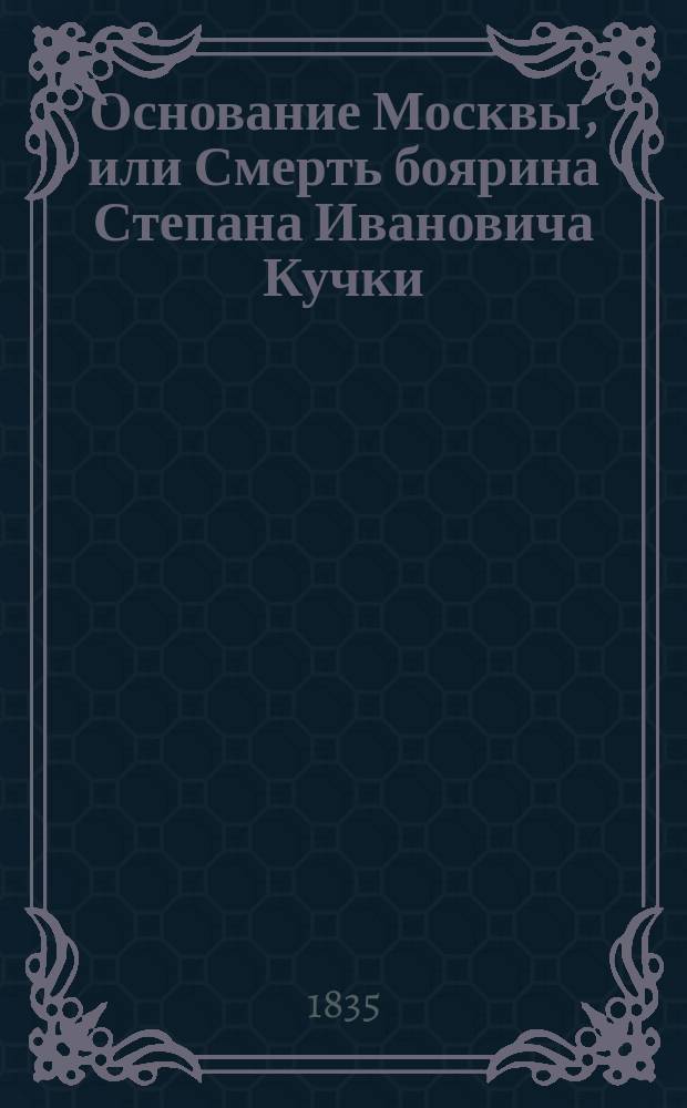 Основание Москвы, или Смерть боярина Степана Ивановича Кучки : Ист. роман, взятый из времен княжения Изяслава Мстиславича. Ч. 1-4. Ч. 2