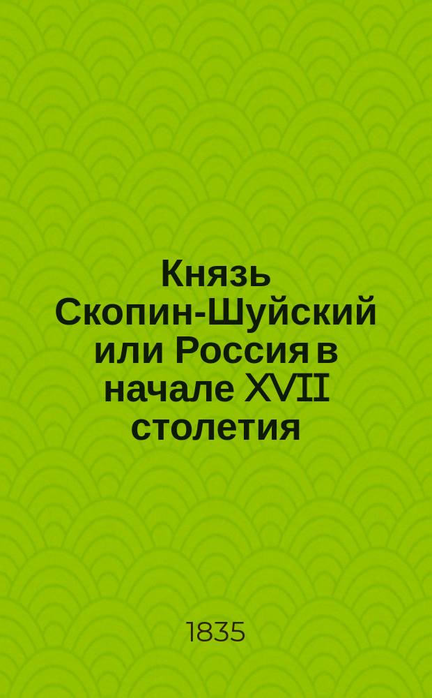 Князь Скопин-Шуйский или Россия в начале XVII столетия