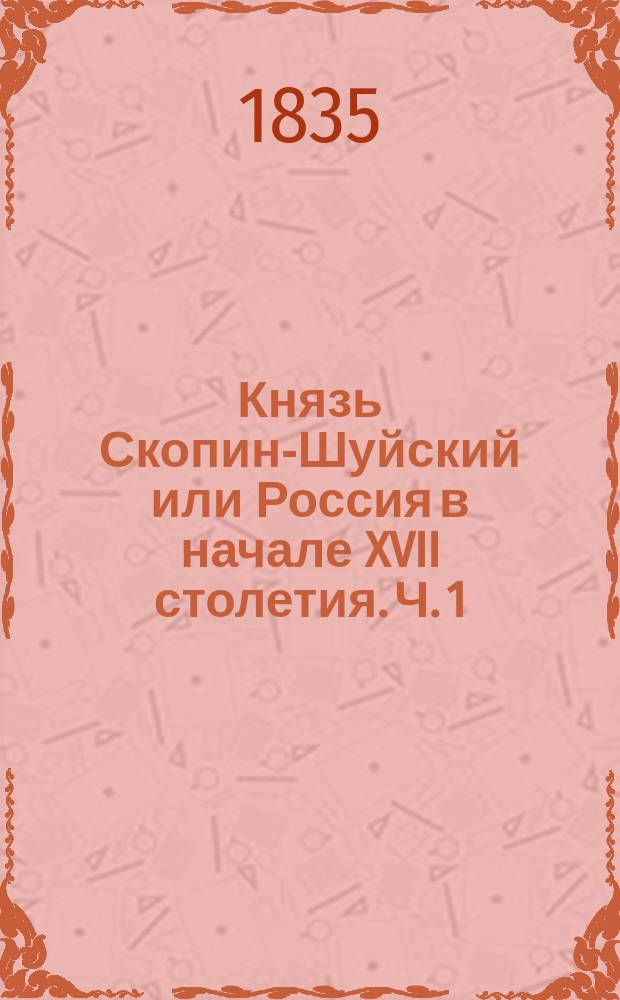 Князь Скопин-Шуйский или Россия в начале XVII столетия. Ч. 1