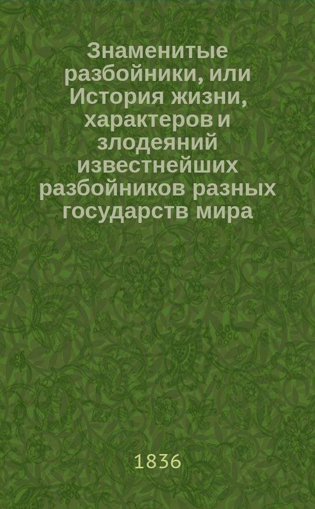 Знаменитые разбойники, или История жизни, характеров и злодеяний известнейших разбойников разных государств мира : Пер. с фр. Ч. 1-4. Ч. 1