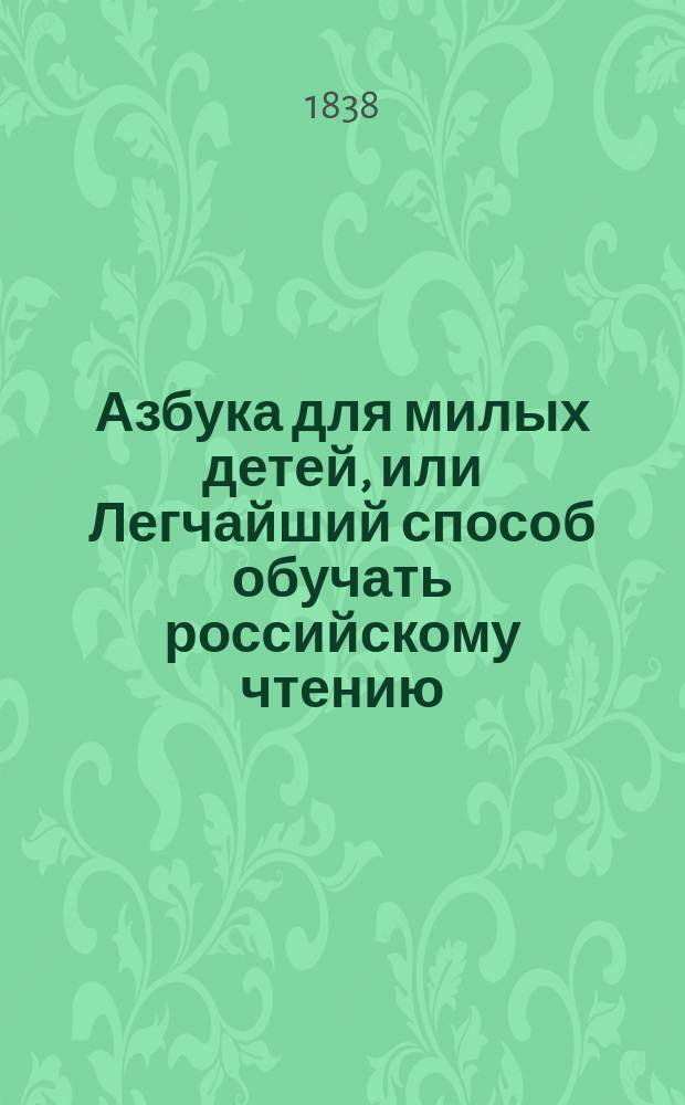 Азбука для милых детей, или Легчайший способ обучать российскому чтению