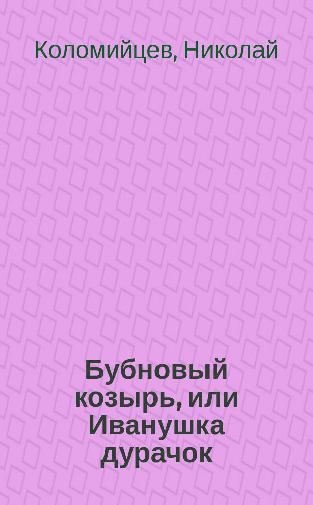 Бубновый козырь, или Иванушка дурачок : Сказка в стихах