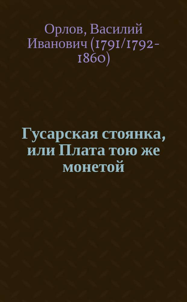 Гусарская стоянка, или Плата тою же монетой : Комедия-водевиль в 1 д