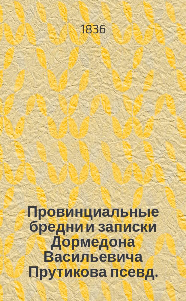 Провинциальные бредни и записки Дормедона Васильевича Прутикова [псевд.] : Ч. 1-2. Ч. 1
