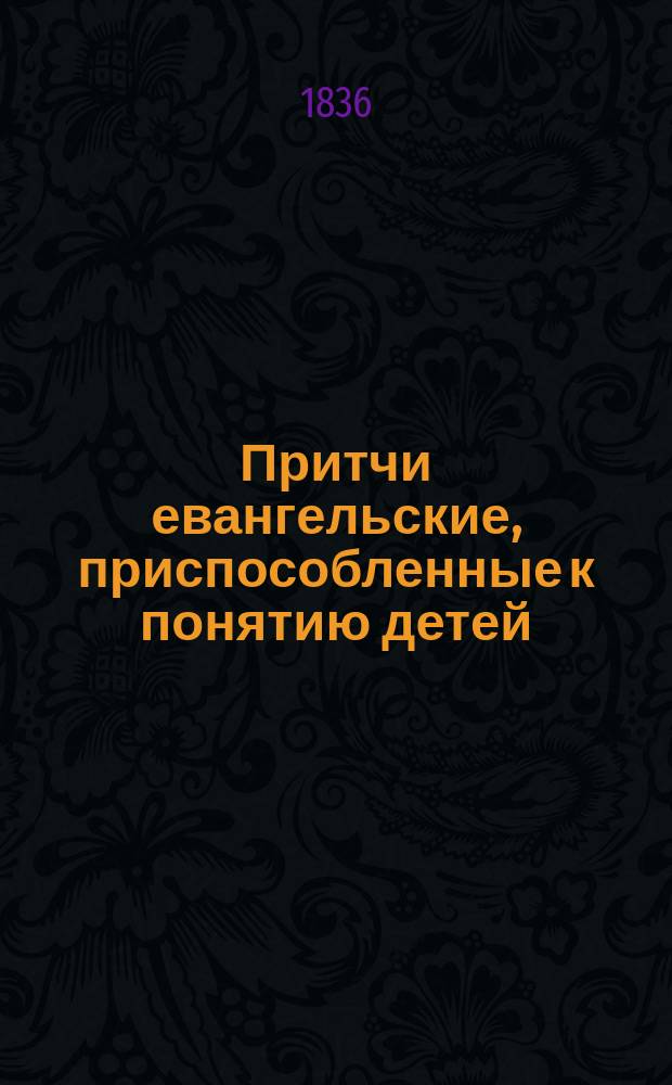 Притчи евангельские, приспособленные к понятию детей : Подражание фр. соч. г-жи Алиды де-Савиньяк
