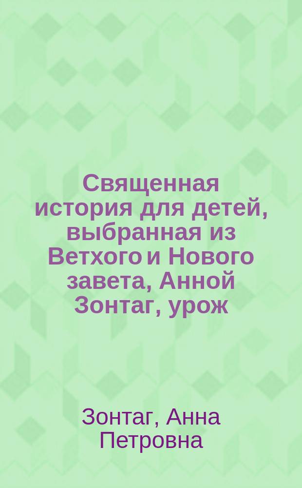 Священная история для детей, выбранная из Ветхого и Нового завета, Анной Зонтаг, урож. Юшковой : Ч. 1-2