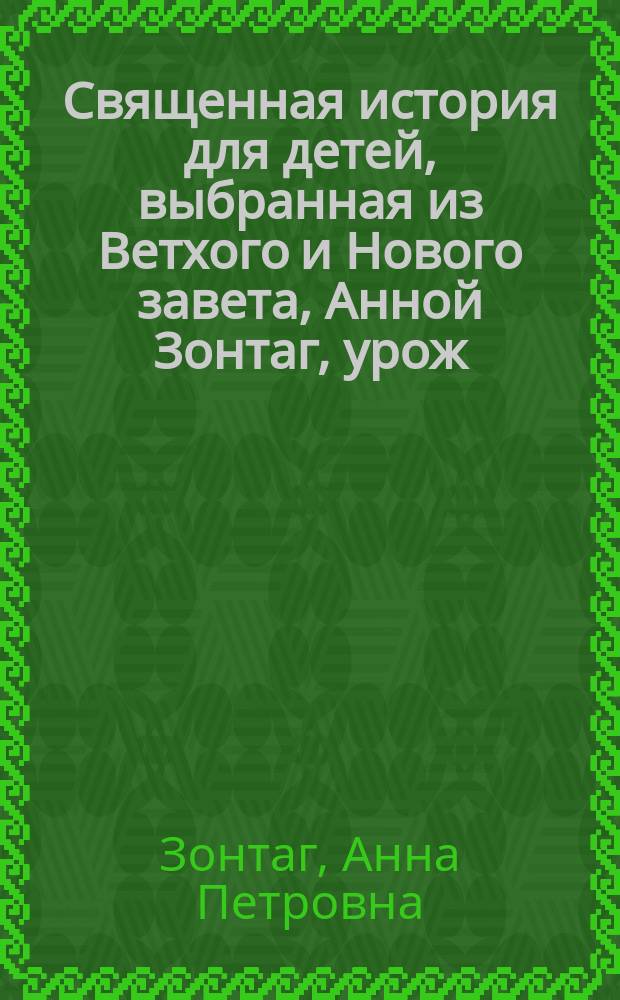 Священная история для детей, выбранная из Ветхого и Нового завета, Анной Зонтаг, урож. Юшковой
