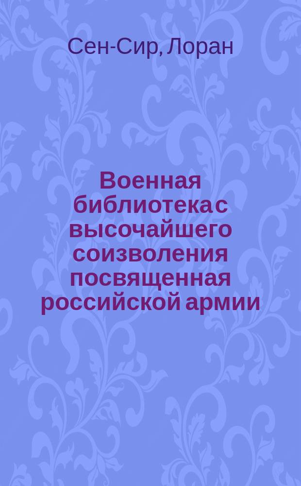 Военная библиотека с высочайшего соизволения посвященная российской армии : На 1838 г. Т. 1 : Записки маршала Сен-Сира о войнах во времена директории, консульства и империи французской