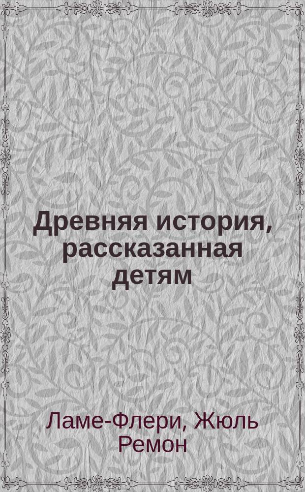 Древняя история, рассказанная детям : Пер. с фр