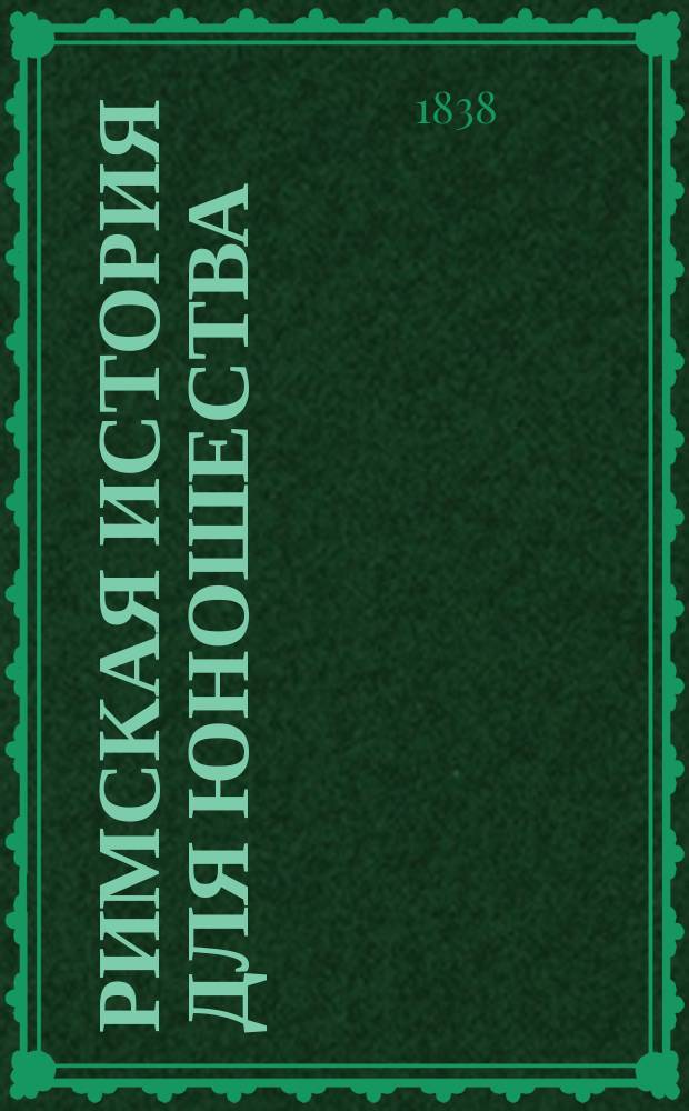 Римская история для юношества : Пер. с фр. Ч. 1-2. Ч. 1