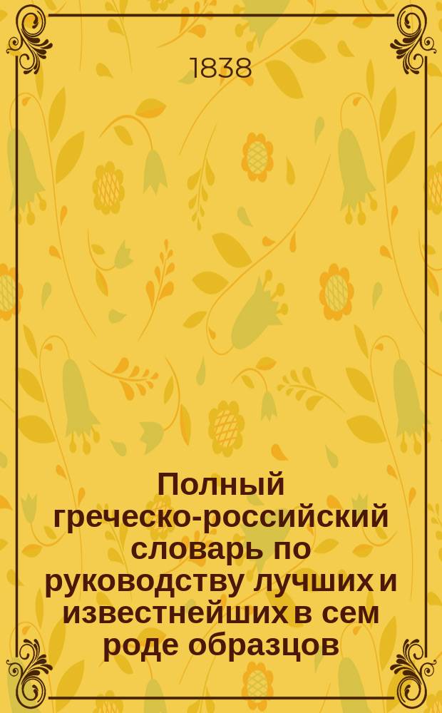 Полный греческо-российский словарь по руководству лучших и известнейших в сем роде образцов, в четырех томах, составленный прежде бывшим проф., с. с. и кавалером Семеном Ивашковским, и напечатанный иждивением любителей отеч. просвещения греч. дворян братьев Зосим : Т. 1-4. Т. 3 : Л-О