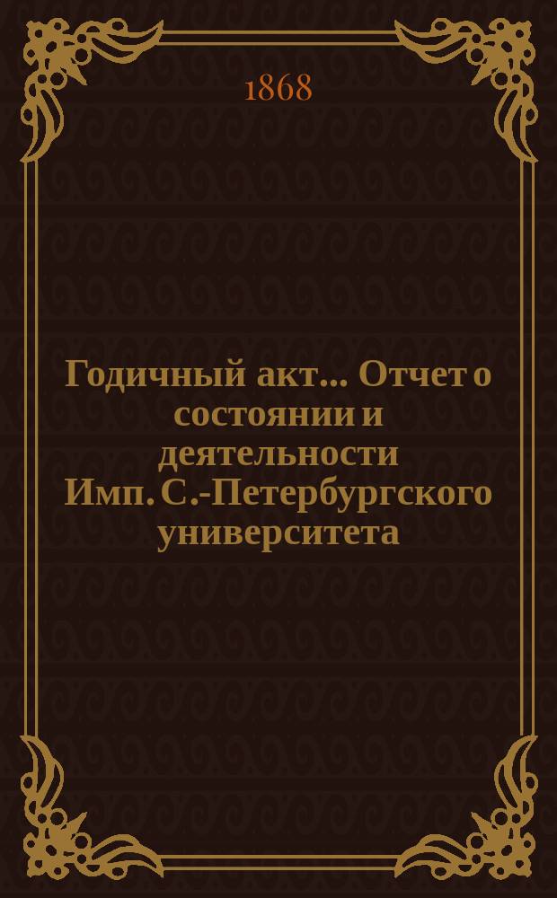 Годичный акт... Отчет о состоянии и деятельности Имп. С.-Петербургского университета... 8 февраля 1868 года