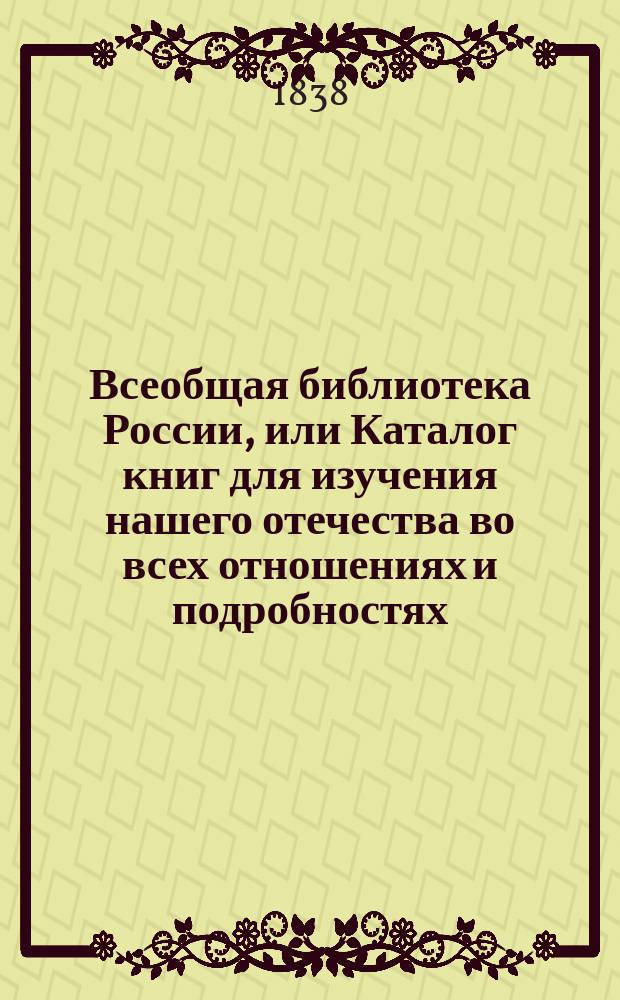 Всеобщая библиотека России, или Каталог книг для изучения нашего отечества во всех отношениях и подробностях; Первое продолжение каталога