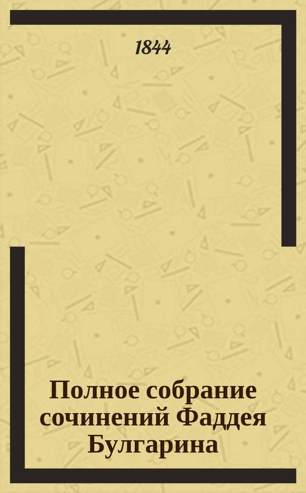 Полное собрание сочинений Фаддея Булгарина : С портр. авт. и снимком с его почерка. Т. 1-7. Т. 7 : [Нравы ; Нравы и словесность ; История и нравы]
